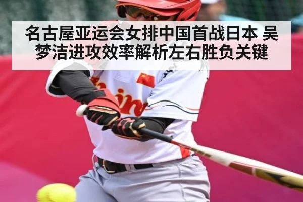 名古屋亚运会女排中国首战日本 吴梦洁进攻效率解析左右胜负关键