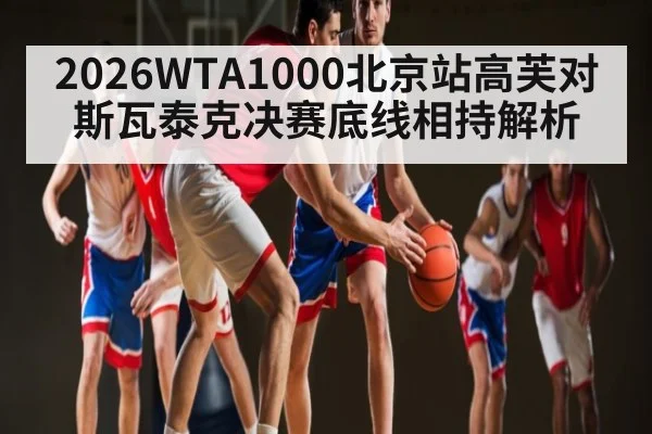 2026WTA1000北京站高芙对斯瓦泰克决赛底线相持解析